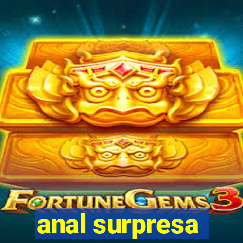 anal surpresa